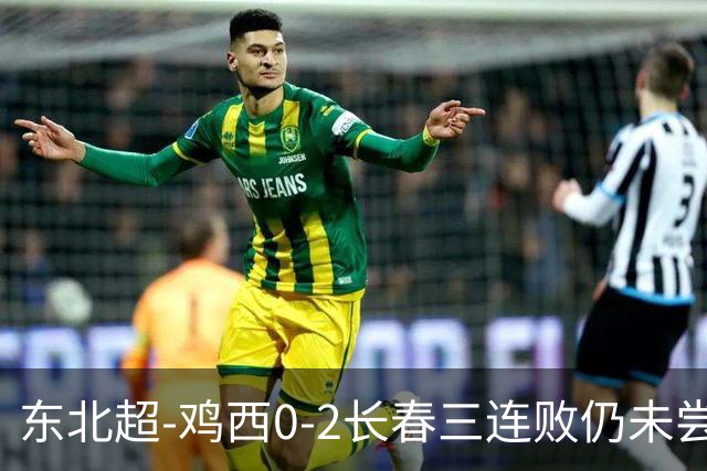 东北超-鸡西0-2长春三连败仍未尝胜绩 长春收获联赛第二胜居榜首