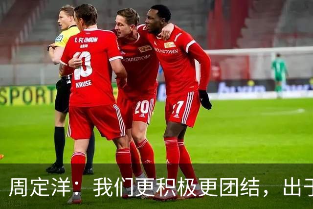 周定洋：我们更积极更团结，出于对成都球迷的尊重进球不会庆祝
