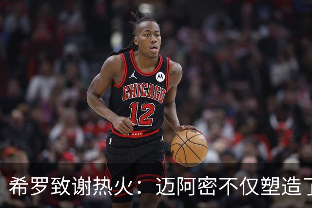 希罗致谢热火：迈阿密不仅塑造了我的职业生涯 更塑造了我的人生