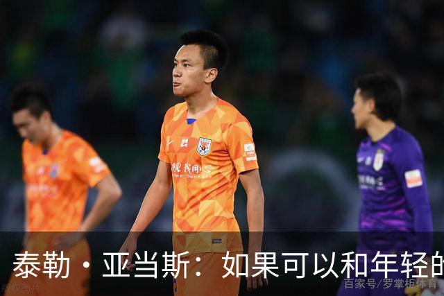 泰勒·亚当斯：如果可以和年轻的自己对话，我会让他永远做自己