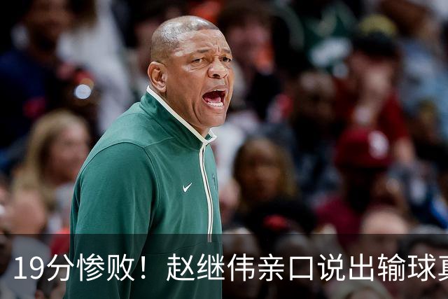 19分惨败！赵继伟亲口说出输球真相，疑似甩锅，杨鸣高情商应对
